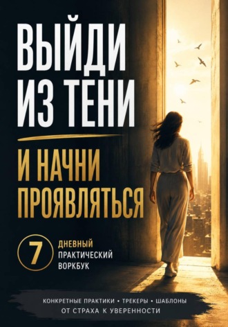 Выйди из тени и начни проявляться 7-дневный практический воркбук по работе со страхом проявленности, критики, камеры и чужого мнения