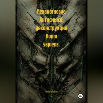 Механогнозис: Антисмысл: деконструкция Homo sapiens.