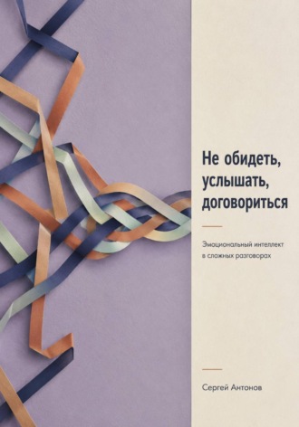 Не обидеть, услышать, договориться. Эмоциональный интеллект в сложных разговорах