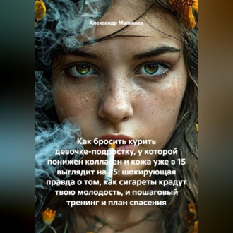 Как бросить курить девочке-подростку, у которой понижен коллаген и кожа уже в 15 выглядит на 25: шокирующая правда о том, как сигареты крадут твою молодость, и пошаговый тренинг и план спасения