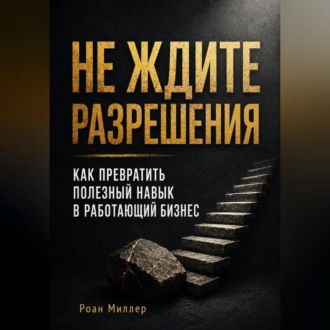 Не ждите разрешения. Как превратить полезный навык в работающий бизнес