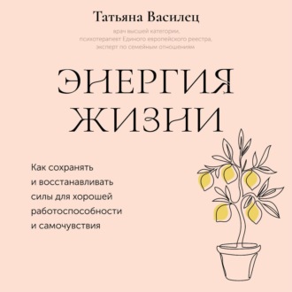 Энергия жизни. Как сохранять и восстанавливать силы для хорошей работоспособности и самочувствия