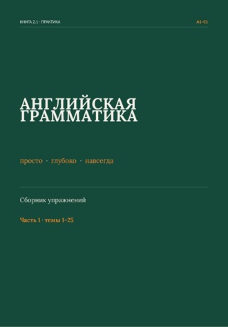 Английская грамматика: просто, глубоко, навсегда. Сборник упражнений. Часть 1