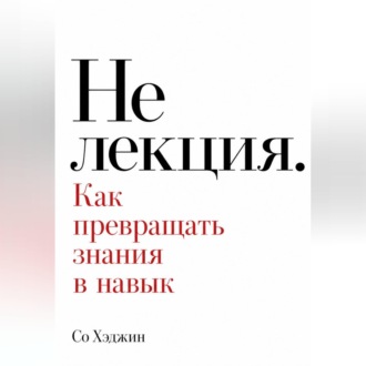 Не лекция. Как превращать знания в навык