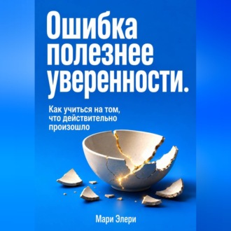 Ошибка полезнее уверенности. Как учиться на том, что действительно произошло
