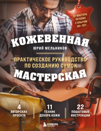 Кожевенная мастерская. Техники художественной обработки кожи. Практическое руководство по созданию сумок