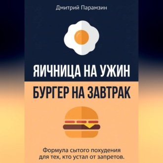 Ячница на ужин, бургер на завтрак. Формула сытого похудения для тех, кто устал от запретов.