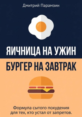 Ячница на ужин, бургер на завтрак. Формула сытого похудения для тех, кто устал от запретов
