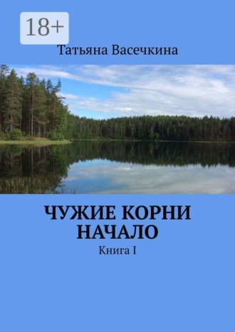 Чужие корни Начало. Книга I