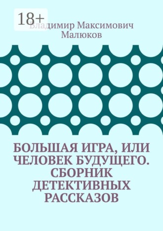Большая игра, или Человек будущего. Сборник детективных рассказов