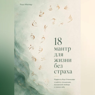 18 мантр для жизни без страха. Мудрость Иша-Упанишады о работе, отношениях, внутренней свободе и поиске себя