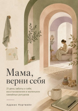 Мама, верни себя. 21 день заботы о себе, восстановления и маленьких семейных ритуалов