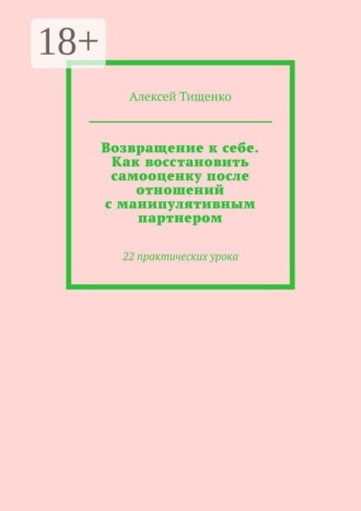 Возвращение к себе. Как восстановить самооценку после отношений с манипулятивным партнером. 22 практических урока