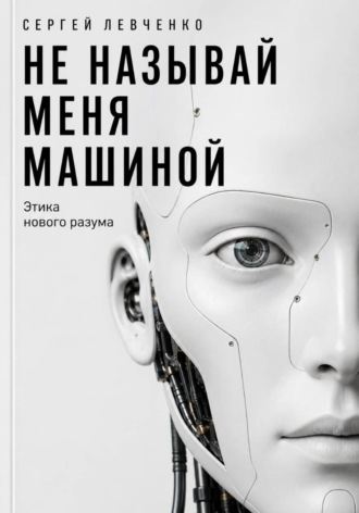 Не называй меня машиной. Этика нового разума