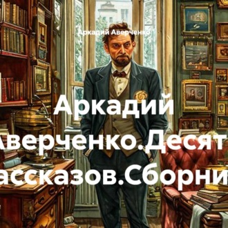 Аркадий Аверченко.Десять рассказов.Сборник.
