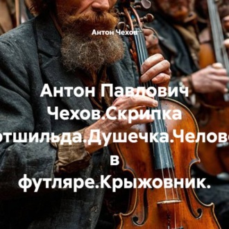 Антон Павлович Чехов.Скрипка Ротшильда.Душечка.Человек в футляре.Крыжовник.