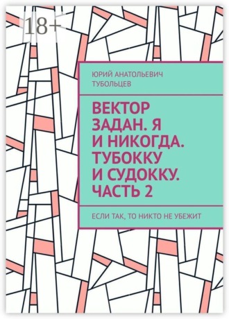 Вектор задан. Я и никогда. Тубокку и судокку. Часть 2. Если так, то никто не убежит