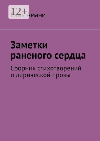 Заметки раненого сердца. Сборник стихотворений и лирической прозы