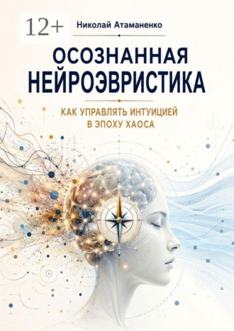 Осознанная нейроэвристика. Как управлять интуицией в эпоху хаоса