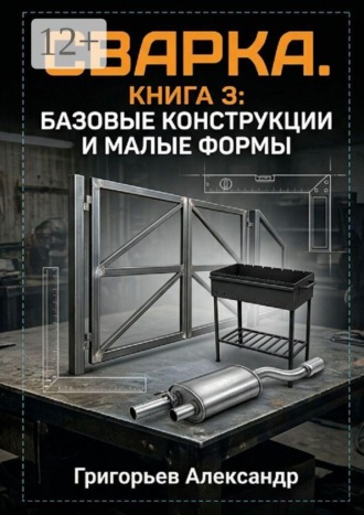 Сварка. Книга 3: Базовые конструкции и малые формы