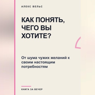 Как понять, чего вы хотите? От шума чужих желаний к своим настоящим потребностям