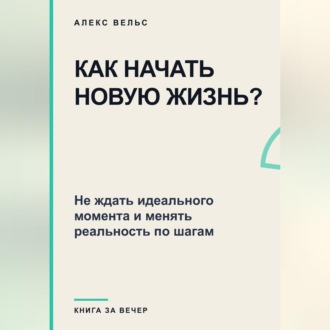 Как начать новую жизнь? Не ждать идеального момента и менять реальность по шагам