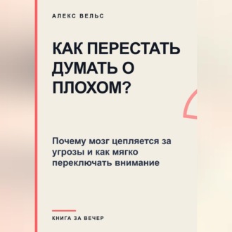 Как перестать думать о плохом? Почему мозг цепляется за угрозы и как мягко переключать внимание