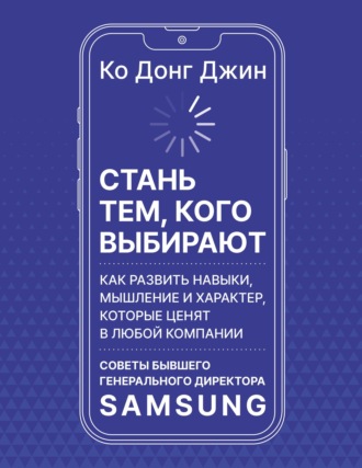 Стань тем, кого выбирают. Как развить навыки, мышление и характер, которые ценят в любой компании. Советы бывшего генерального директора Samsung