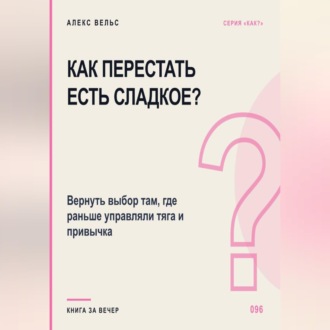 Как перестать есть сладкое? Вернуть выбор там, где раньше управляли тяга и привычка