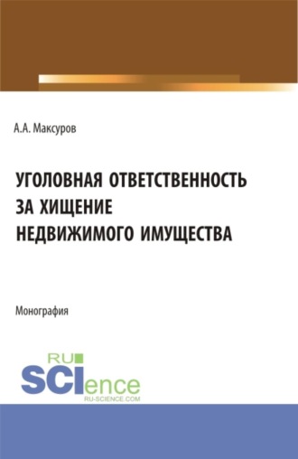 Уголовная ответственность за хищение недвижимого имущества. (Аспирантура, Бакалавриат, Магистратура, Специалитет). Монография.