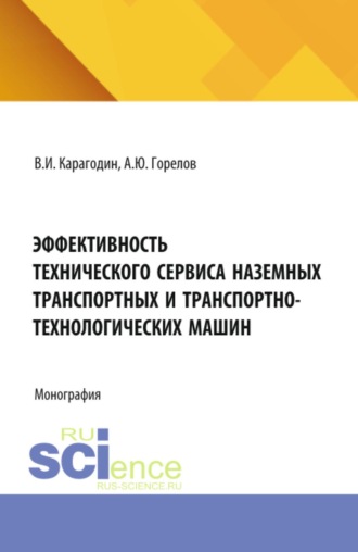 Эффективность технического сервиса наземных транспортных и транспортно-технологических машин. (Аспирантура, Бакалавриат, Магистратура, Специалитет). Монография.