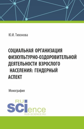Социальная организация физкультурно-оздоровительной деятельности взрослого населения: гендерный аспект. (Аспирантура, Бакалавриат, Магистратура). Монография.