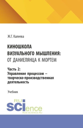 Киношкола визуального мышления: от Даниелянца к Мортем. Часть 2: Управление процессом - творческо-производственная деятельность. (Ассистентура, Бакалавриат, Магистратура, Специалитет). Учебник.