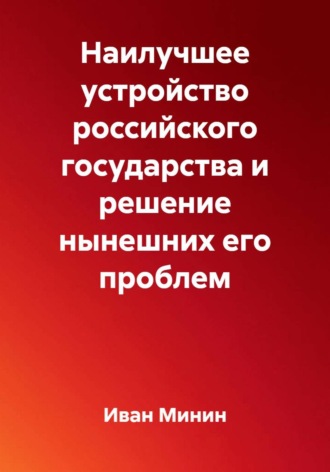 Наилучшее устройство российского государства и решение нынешних его проблем