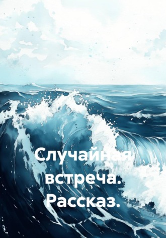 Случайная встреча. Рассказ.