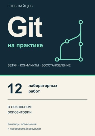 Git на практике. 12 лабораторных работ в локальном репозитории