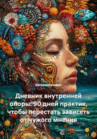 Дневник внутренней опоры: 90 дней практик, чтобы перестать зависеть от чужого мнения