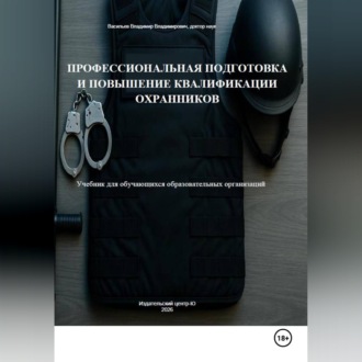 Профессиональная подготовка и повышение квалификации охранников: Учебник для обучающихся образовательных организаций