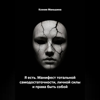 Я ЕСТЬ. Манифест тотальной самодостаточности, личной силы и права быть собой.
