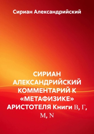 СИРИАН АЛЕКСАНДРИЙСКИЙ КОММЕНТАРИЙ К «МЕТАФИЗИКЕ» АРИСТОТЕЛЯ Книги Β, Γ, Μ, Ν