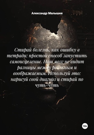 Стирай болезнь, как ошибку в тетради: простой способ запустить самоисцеление. Наш мозг не видит разницы между реальным и воображаемым. Используй это: нарисуй свой диагноз и стирай по чуть-чуть