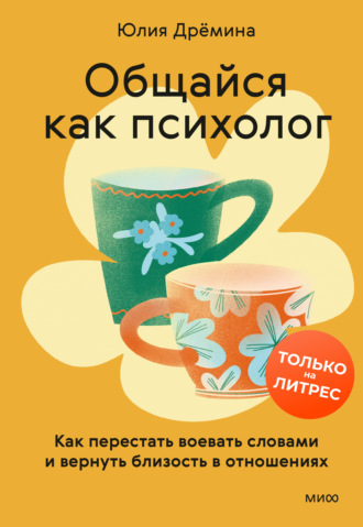 Общайся как психолог. Как перестать воевать словами и вернуть близость в отношениях