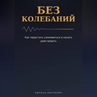 Без колебаний. Как перестать сомневаться и начать действовать