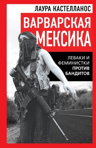 Варварская Мексика. Леваки и феминистки против бандитов