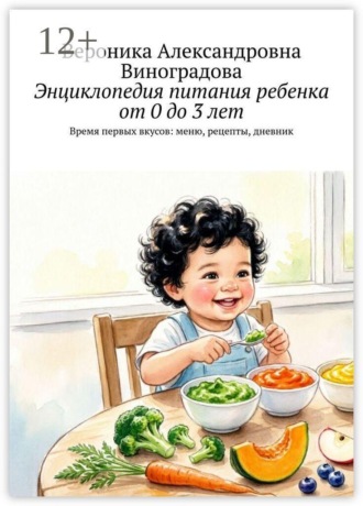 Энциклопедия питания ребенка от 0 до 3 лет. Время первых вкусов: меню, рецепты, дневник