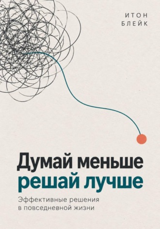 Думай меньше, решай лучше. Эффективные решения в повседневной жизни