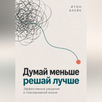 Думай меньше, решай лучше. Эффективные решения в повседневной жизни