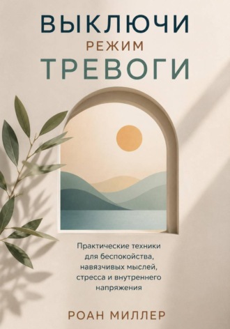 Выключи режим тревоги. Практические техники для беспокойства, навязчивых мыслей, стресса и внутреннего напряжения