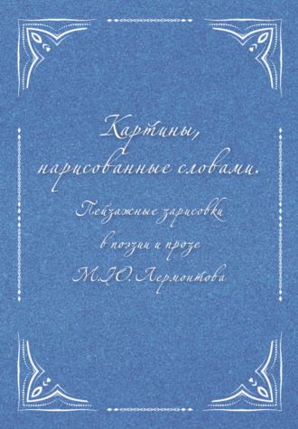 Картины, нарисованные словами. Пейзажные зарисовки в поэзии и прозе М. Ю. Лермонтова