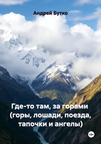 Где-то там, за горами  (горы, лошади, поезда, тапочки и ангелы)